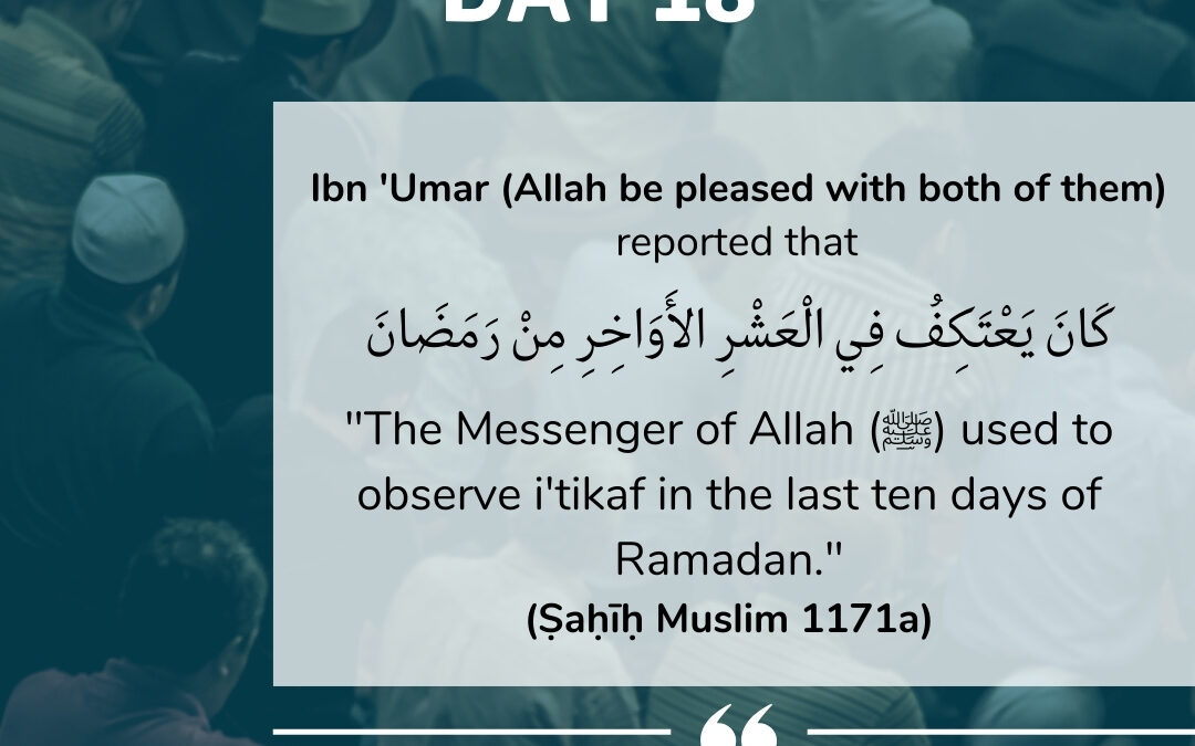 Day 18: The Messenger of Allah (ﷺ) used to observe i’tikaf…